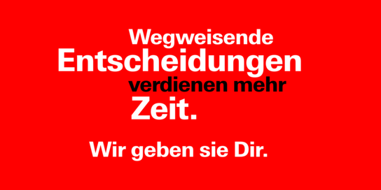 Wegweisende Entscheidungen verdienen mehr Zeit. Wir geben sie Dir.